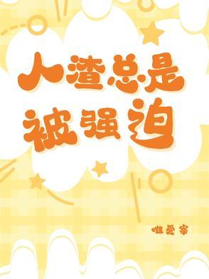 人渣总是被强迫唯爱宰免费阅读