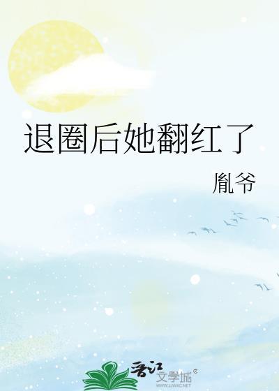 退圈后她翻红了txt